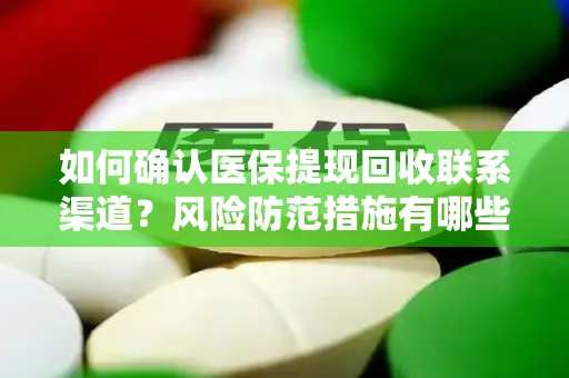 如何确认医保提现回收联系渠道？风险防范措施有哪些？